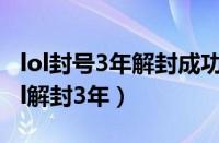 lol封号3年解封成功后为什么游戏进不去（lol解封3年）