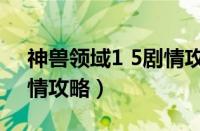 神兽领域1 5剧情攻略视频（神兽领域1 5剧情攻略）