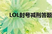 LOL封号减刑答题答案（lol封号减刑）