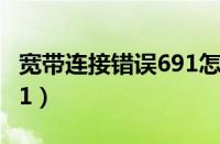 宽带连接错误691怎么处理（宽带连接错误691）