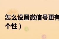 怎么设置微信号更有个性（微信号怎么设置才个性）