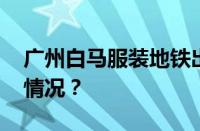 广州白马服装地铁出口是哪一个 目前是什么情况？