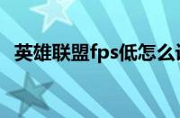 英雄联盟fps低怎么设置（英雄联盟fps低）