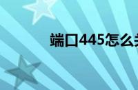 端口445怎么关闭（端口445）