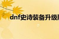 dnf史诗装备升级顺序（dnf史诗升级）