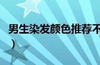 男生染发颜色推荐不用漂（男生染发颜色推荐）