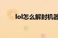 lol怎么解封机器码（lol怎么解封）