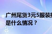 广州尾货3元5服装批发市场地址在哪里 目前是什么情况？