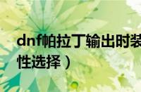 dnf帕拉丁输出时装上衣（dnf帕拉丁时装属性选择）