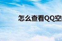 怎么查看QQ空间（查看qq空间）