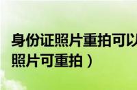 身份证照片重拍可以不在原派出所嘛（身份证照片可重拍）