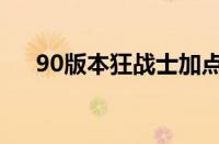 90版本狂战士加点（90版本狂战加点）