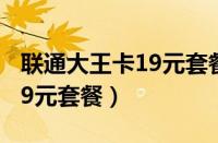 联通大王卡19元套餐申请入口（联通大王卡19元套餐）