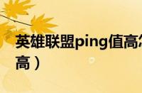 英雄联盟ping值高怎么办（英雄联盟ping值高）