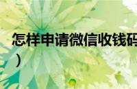 怎样申请微信收钱码呢（怎样申请微信收钱码）