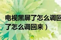 电视黑屏了怎么调回来是哪个按键（电视黑屏了怎么调回来）