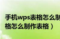 手机wps表格怎么制作表格框架（手机wps表格怎么制作表格）