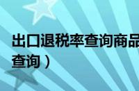 出口退税率查询商品代码是什么（出口退税率查询）