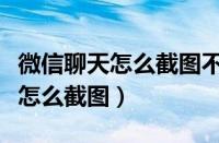 微信聊天怎么截图不显示对方昵称（微信聊天怎么截图）