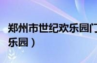 郑州市世纪欢乐园门票多少钱（郑州市世纪欢乐园）