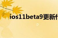 ios11beta9更新什么了（ios11beta）