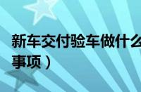 新车交付验车做什么检测（新车交付验车注意事项）