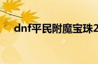 dnf平民附魔宝珠2023（dnf平民附魔）