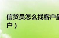 信贷员怎么找客户最有效?（信贷员怎么找客户）