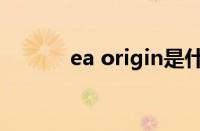 ea origin是什么（ea origin）