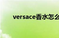 versace香水怎么样（versace香水）