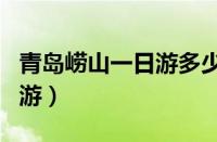 青岛崂山一日游多少钱一个人（青岛崂山一日游）