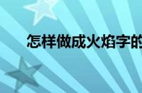 怎样做成火焰字的效果（火焰字制作）