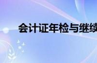 会计证年检与继续教育（会计证年检）