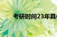 考研时间23年具体时间（考研时间）