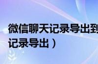 微信聊天记录导出到另外一个手机（微信聊天记录导出）