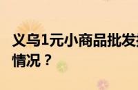 义乌1元小商品批发摆摊在哪拿货 目前是什么情况？