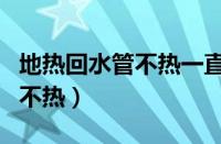 地热回水管不热一直放水有用吗（地热回水管不热）