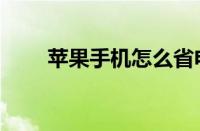 苹果手机怎么省电（手机怎么省电）