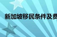 新加坡移民条件及费用（新加坡移民条件）