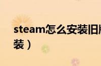 steam怎么安装旧版本游戏（steam怎么安装）