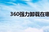 360强力卸载在哪里（360强力卸载）