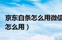 京东白条怎么用微信零钱支付还款（京东白条怎么用）