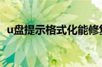 u盘提示格式化能修复吗（u盘提示格式化）