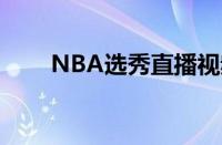 NBA选秀直播视频（nba选秀直播）