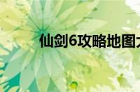 仙剑6攻略地图大全（仙剑6攻略）