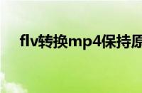 flv转换mp4保持原画质（flv转换mp4）