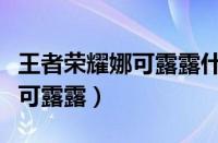 王者荣耀娜可露露什么时候返场（王者荣耀娜可露露）