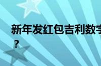 新年发红包吉利数字一览表 目前是什么情况？