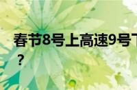 春节8号上高速9号下免费吗 目前是什么情况？