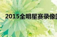 2015全明星赛录像回放（2015全明星赛）